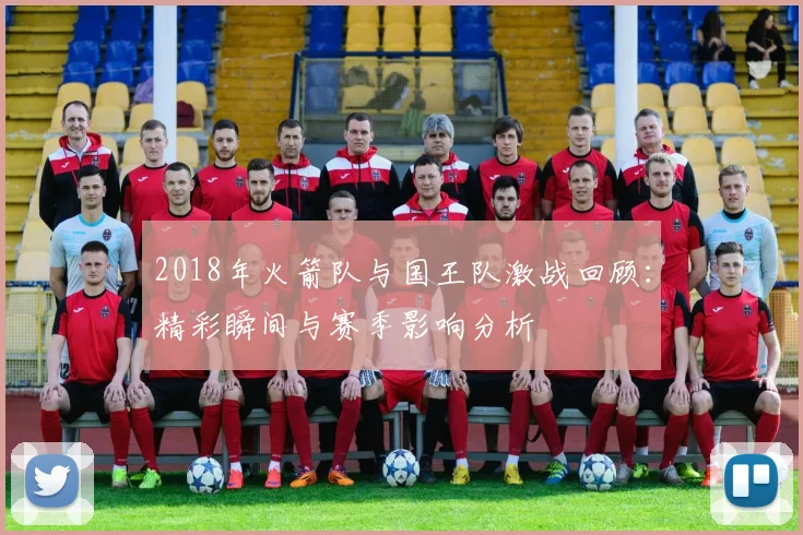 2018年火箭队与国王队激战回顾：精彩瞬间与赛季影响分析