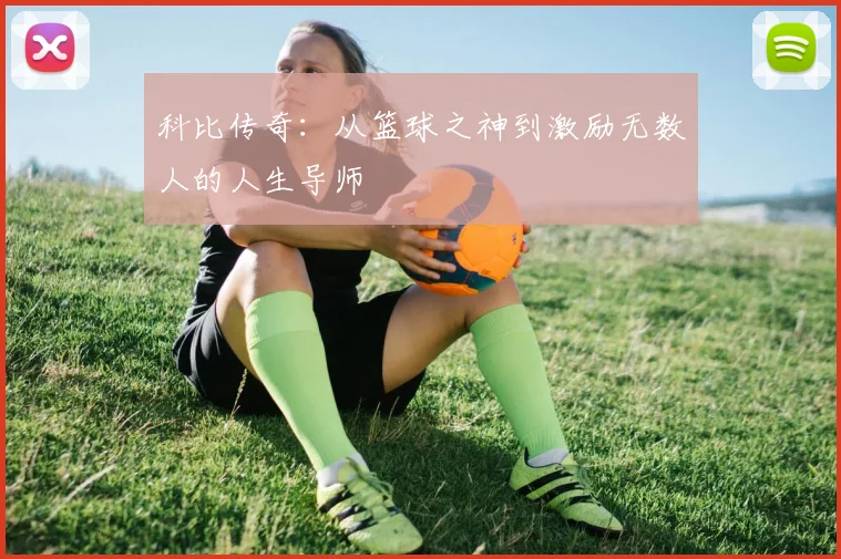 科比传奇：从篮球之神到激励无数人的人生导师