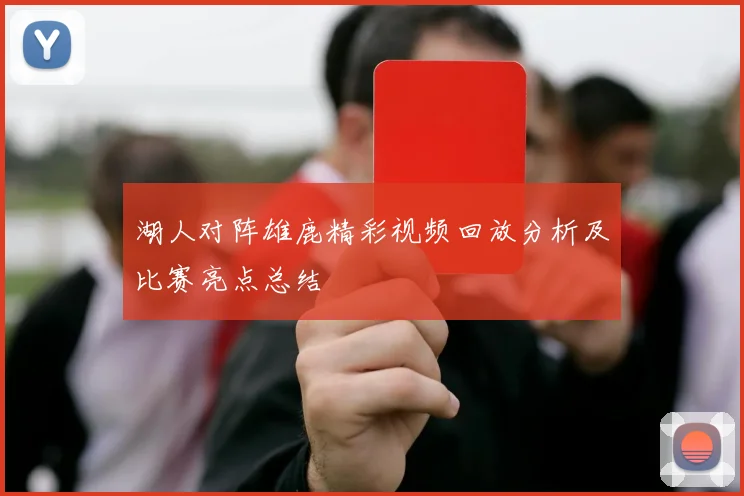 湖人对阵雄鹿精彩视频回放分析及比赛亮点总结