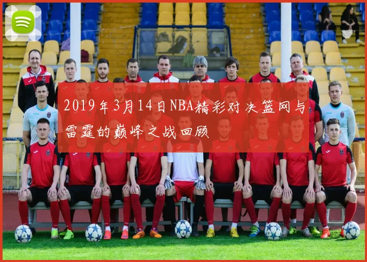 2019年3月14日NBA精彩对决篮网与雷霆的巅峰之战回顾