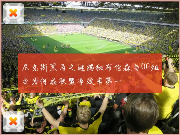 尼克斯黑马之谜揭秘布伦森与OG组合为何成联盟净效率第一