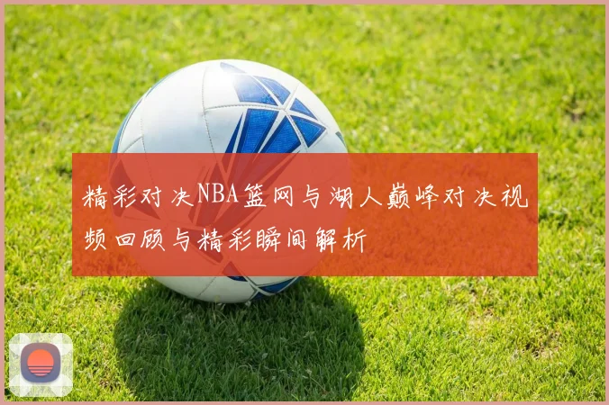 精彩对决NBA篮网与湖人巅峰对决视频回顾与精彩瞬间解析