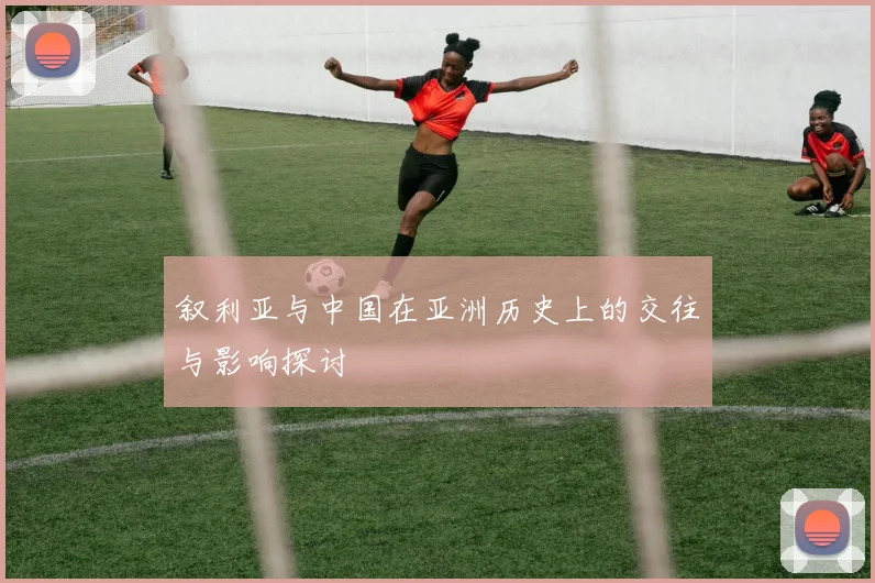 叙利亚与中国在亚洲历史上的交往与影响探讨